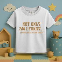 Not Only Am I Funny I Have Nice Titties Too Toddler T-Shirt