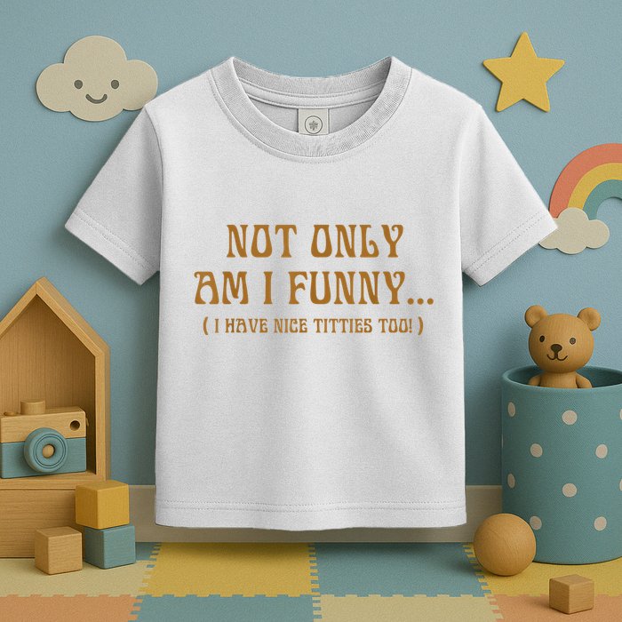 Not Only Am I Funny I Have Nice Titties Too Toddler T-Shirt