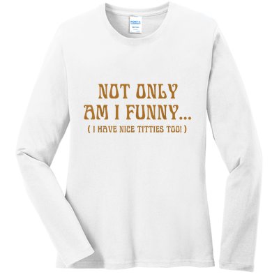 Not Only Am I Funny I Have Nice Titties Too Ladies Long Sleeve Shirt