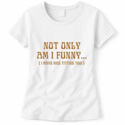 Not Only Am I Funny I Have Nice Titties Too Womens T-Shirt