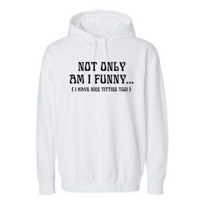 Not Only Am I Funny I Have Nice Titties Too Garment-Dyed Fleece Hoodie