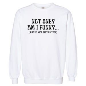 Not Only Am I Funny I Have Nice Titties Too Garment-Dyed Sweatshirt