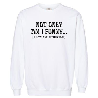 Not Only Am I Funny I Have Nice Titties Too Garment-Dyed Sweatshirt