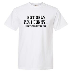 Not Only Am I Funny I Have Nice Titties Too Garment-Dyed Heavyweight T-Shirt