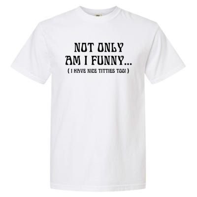 Not Only Am I Funny I Have Nice Titties Too Garment-Dyed Heavyweight T-Shirt