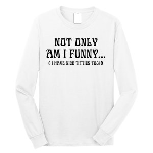 Not Only Am I Funny I Have Nice Titties Too Long Sleeve Shirt