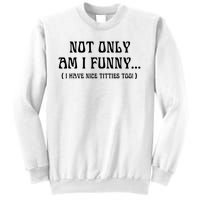 Not Only Am I Funny I Have Nice Titties Too Sweatshirt