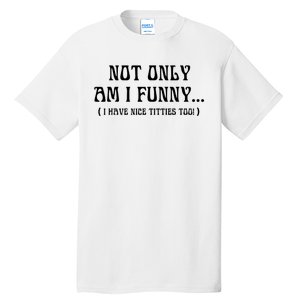 Not Only Am I Funny I Have Nice Titties Too Tall T-Shirt