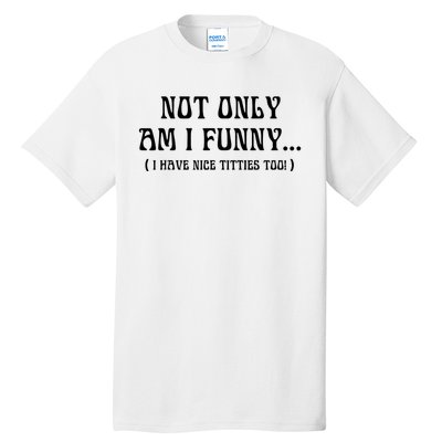 Not Only Am I Funny I Have Nice Titties Too Tall T-Shirt