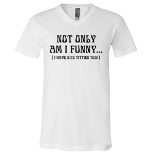 Not Only Am I Funny I Have Nice Titties Too V-Neck T-Shirt