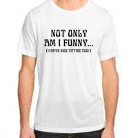 Not Only Am I Funny I Have Nice Titties Too Adult ChromaSoft Performance T-Shirt