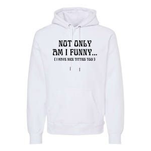 Not Only Am I Funny I Have Nice Titties Too Premium Hoodie