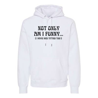 Not Only Am I Funny I Have Nice Titties Too Premium Hoodie