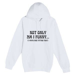 Not Only Am I Funny I Have Nice Titties Too Premium Pullover Hoodie