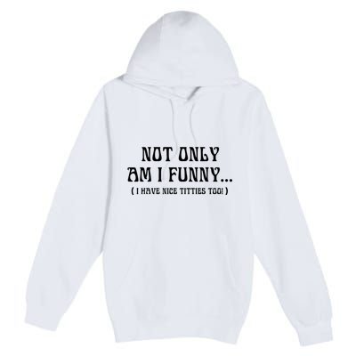 Not Only Am I Funny I Have Nice Titties Too Premium Pullover Hoodie