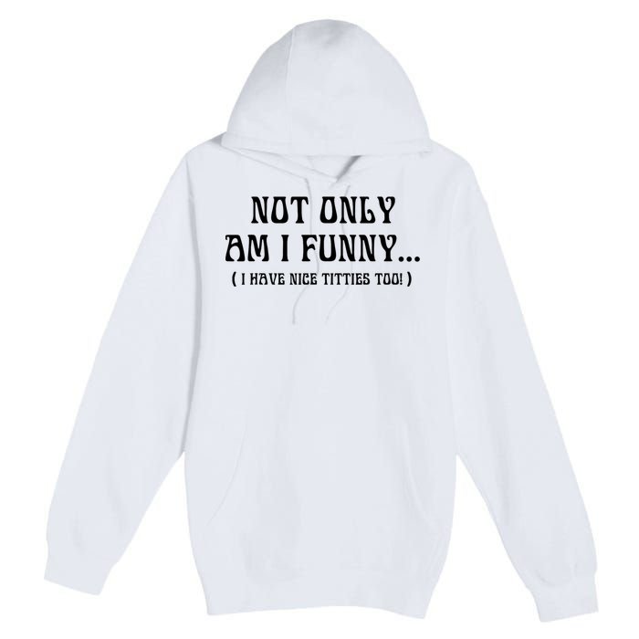 Not Only Am I Funny I Have Nice Titties Too Premium Pullover Hoodie