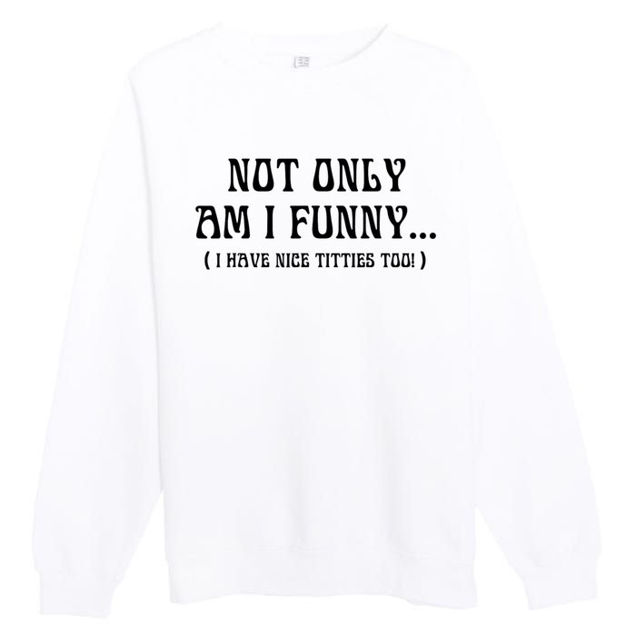 Not Only Am I Funny I Have Nice Titties Too Premium Crewneck Sweatshirt