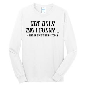 Not Only Am I Funny I Have Nice Titties Too Tall Long Sleeve T-Shirt