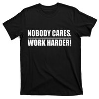 Nobody Cares. Work Harder! T-Shirt