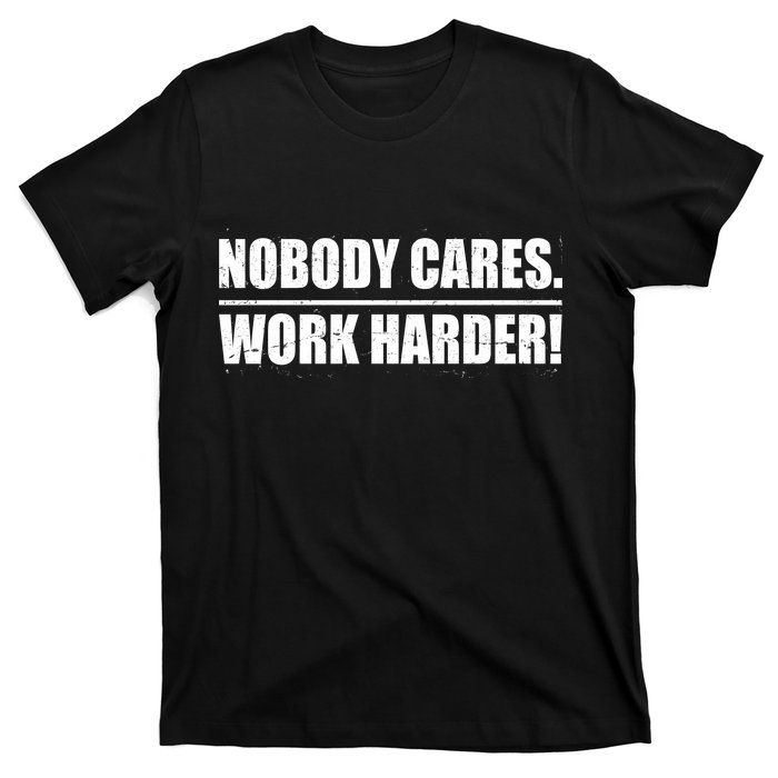 Nobody Cares. Work Harder! T-Shirt