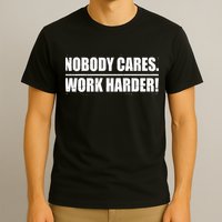 Nobody Cares. Work Harder! T-Shirt
