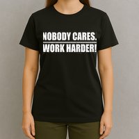 Nobody Cares. Work Harder! T-Shirt