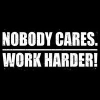 Nobody Cares. Work Harder! T-Shirt