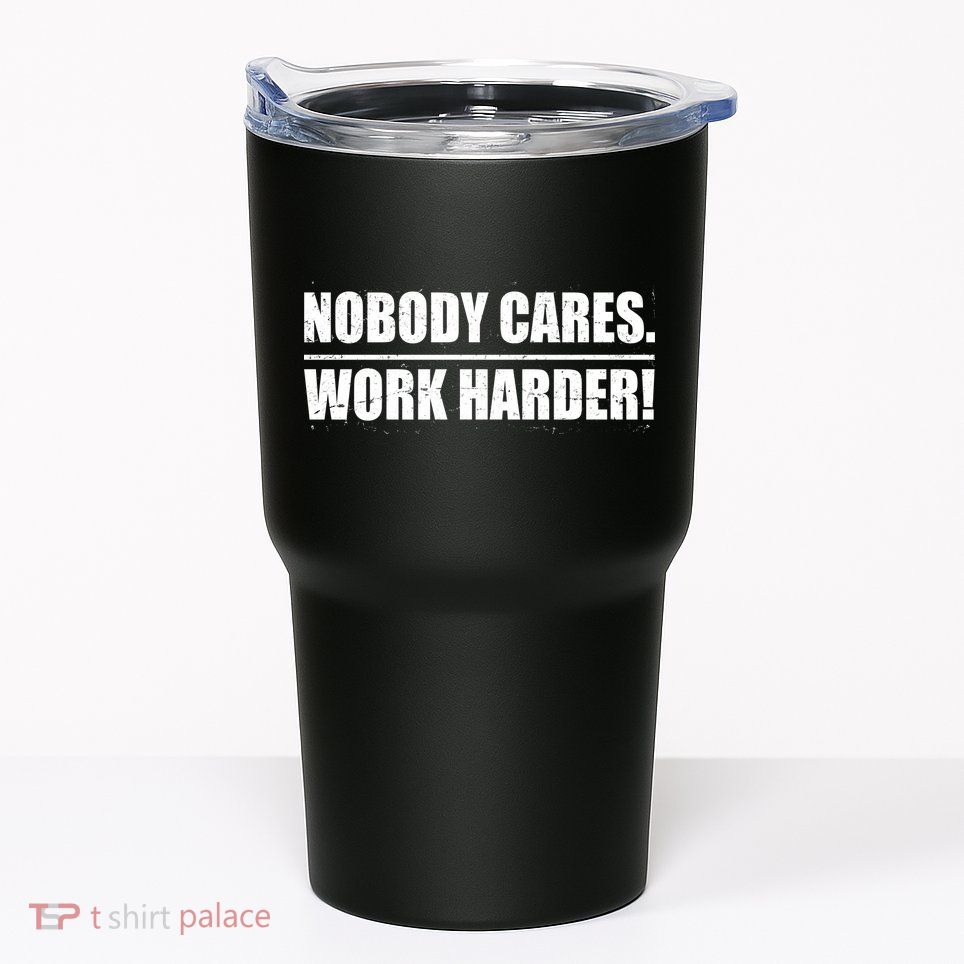 Nobody Cares. Work Harder! Tumbler
