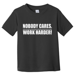 Nobody Cares. Work Harder! Toddler T-Shirt