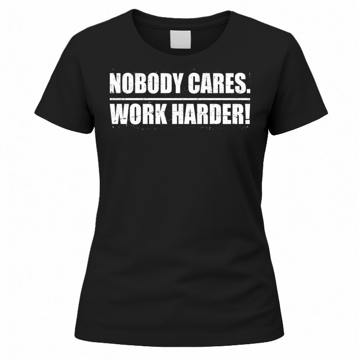 Nobody Cares. Work Harder! Women's T-Shirt