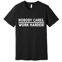 Nobody Cares Work Harder meme Premium T-Shirt