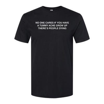 No One Cares If You Have A Tummy Ache Grow Up There’S People Dying Softstyle CVC T-Shirt