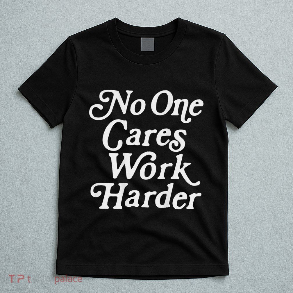 No One Cares Work Harder Gym Motivation T-Shirt