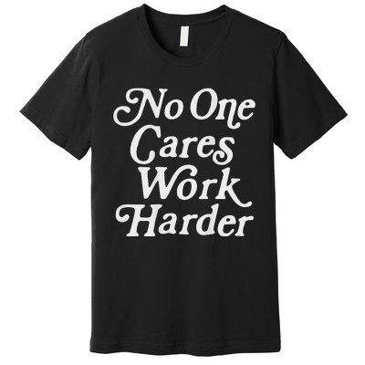 No One Cares Work Harder Gym Motivation Premium T-Shirt