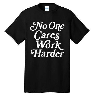 No One Cares Work Harder Funny Motivation Workout Gym Lovers Tall T-Shirt