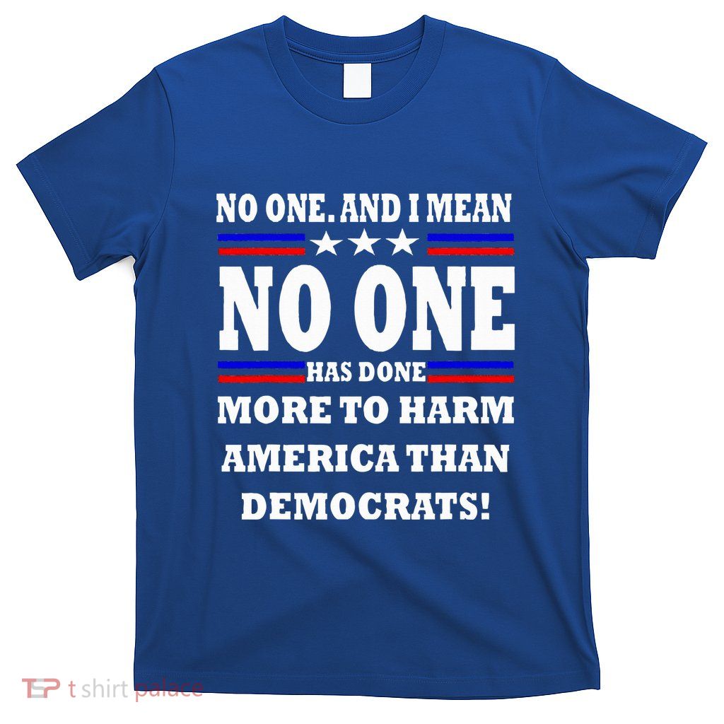 No One Has Done More To Harm America Than Democrats T-Shirt