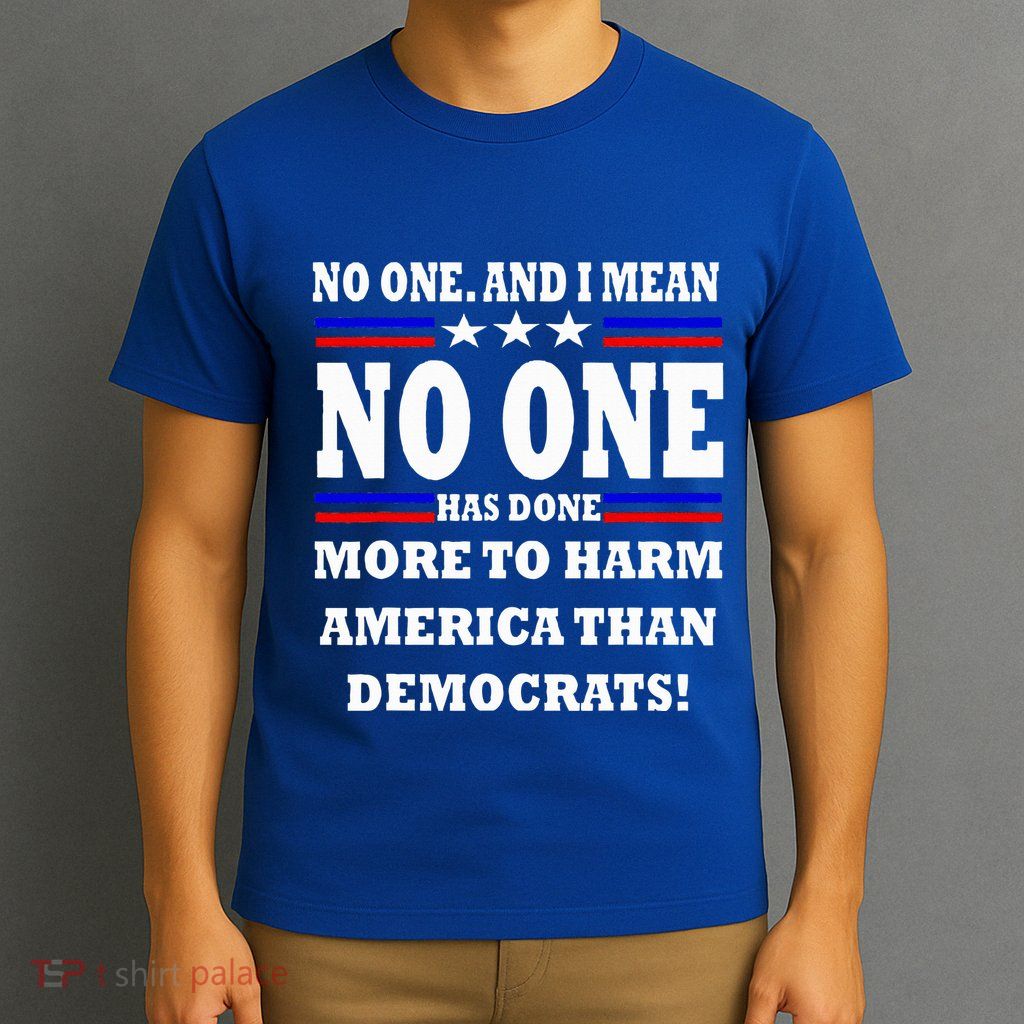 No One Has Done More To Harm America Than Democrats T-Shirt