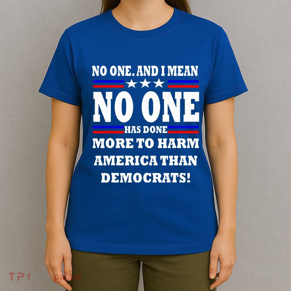 No One Has Done More To Harm America Than Democrats T-Shirt