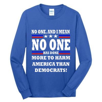 No One Has Done More To Harm America Than Democrats Tall Long Sleeve T-Shirt
