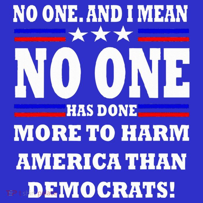 No One Has Done More To Harm America Than Democrats Womens T-Shirt