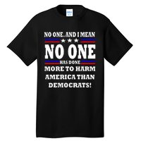 No One Has Done More To Harm America Than Democrats Tall T-Shirt