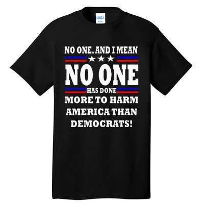 No One Has Done More To Harm America Than Democrats Tall T-Shirt