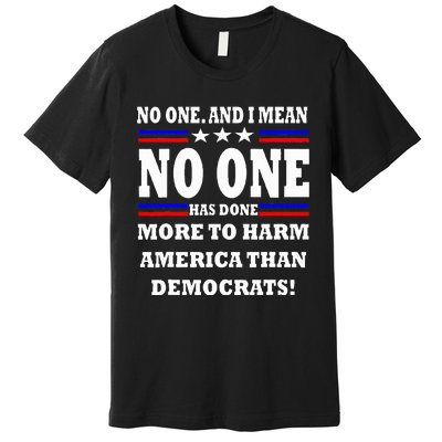 No One Has Done More To Harm America Than Democrats Premium T-Shirt