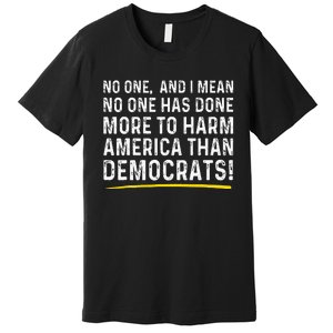 No One Has Done More To Harm America Than Democrats! Premium T-Shirt