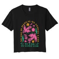 No One Is Illegal On Stolen Land We Walk On Native Land Women's Crop Top Tee