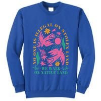 No One Is Illegal On Stolen Land We Walk On Native Land Tall Sweatshirt
