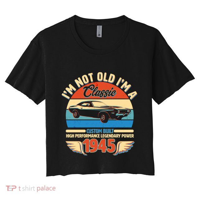 Not Old Im A Classic 1945 Car Lovers 80th Birthday Crop Top