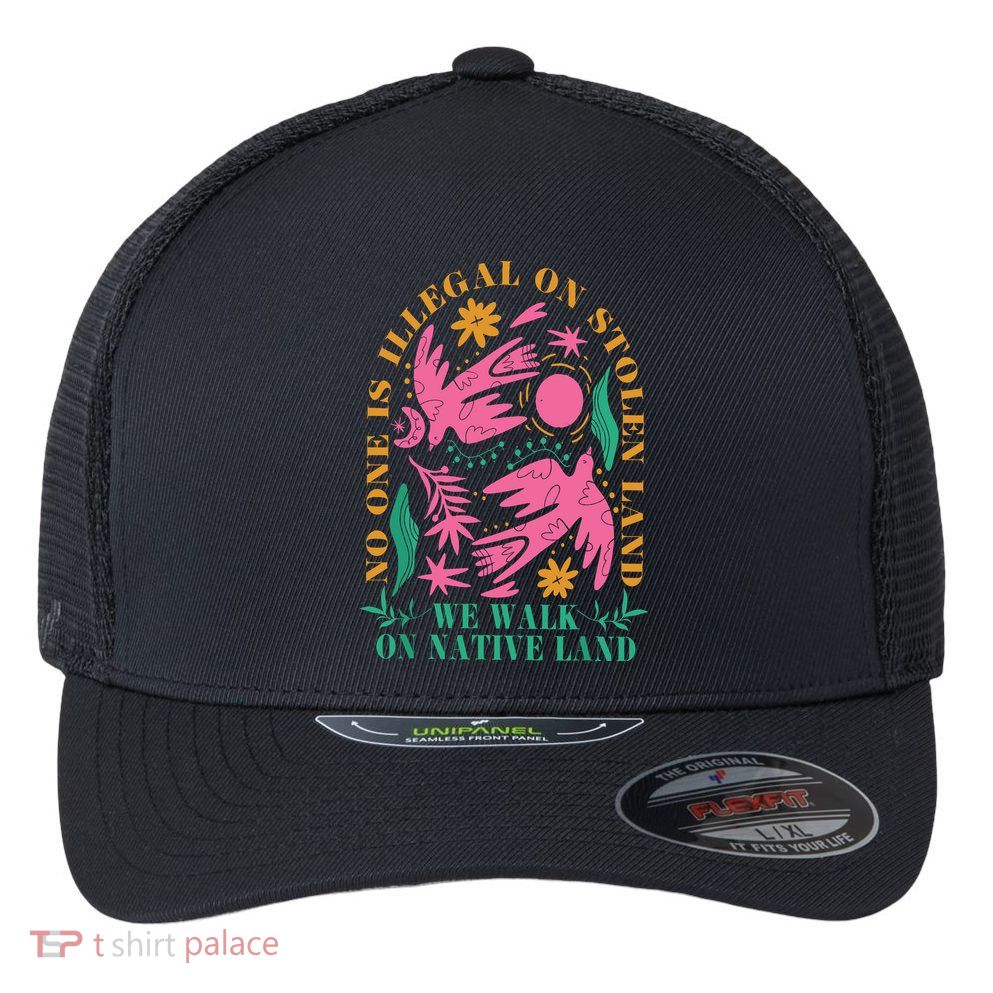 No One Is Illegal On Stolen Land We Walk On Native Land Flexfit Unipanel Trucker Cap