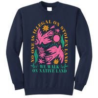 No One Is Illegal On Stolen Land We Walk On Native Land Tall Sweatshirt