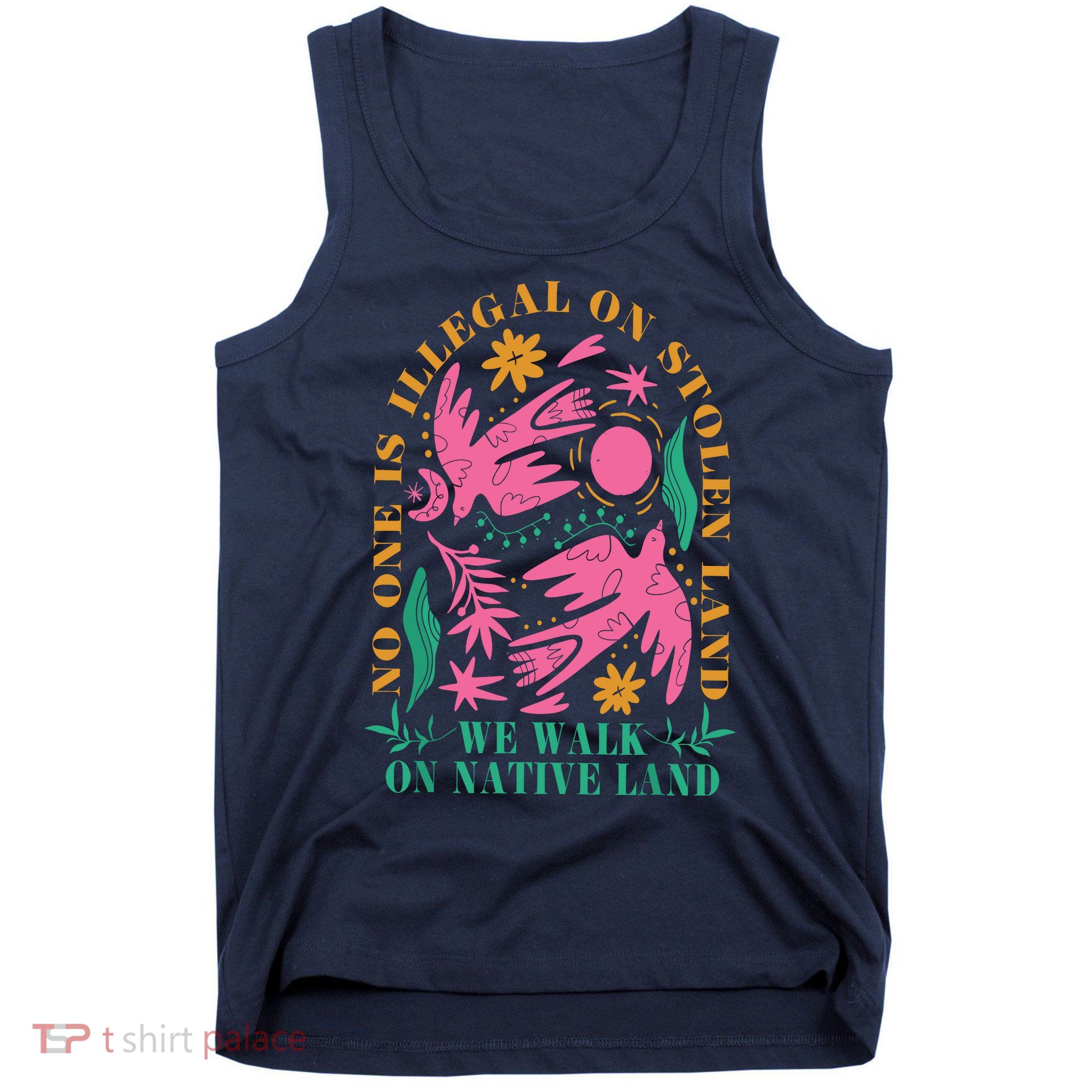 No One Is Illegal On Stolen Land We Walk On Native Land Tank Top